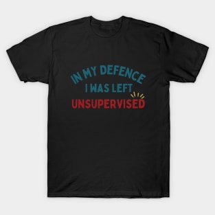 IN MY DEFENCE I WAS LEFT UNSUPERVISED - Colored Text T-Shirt